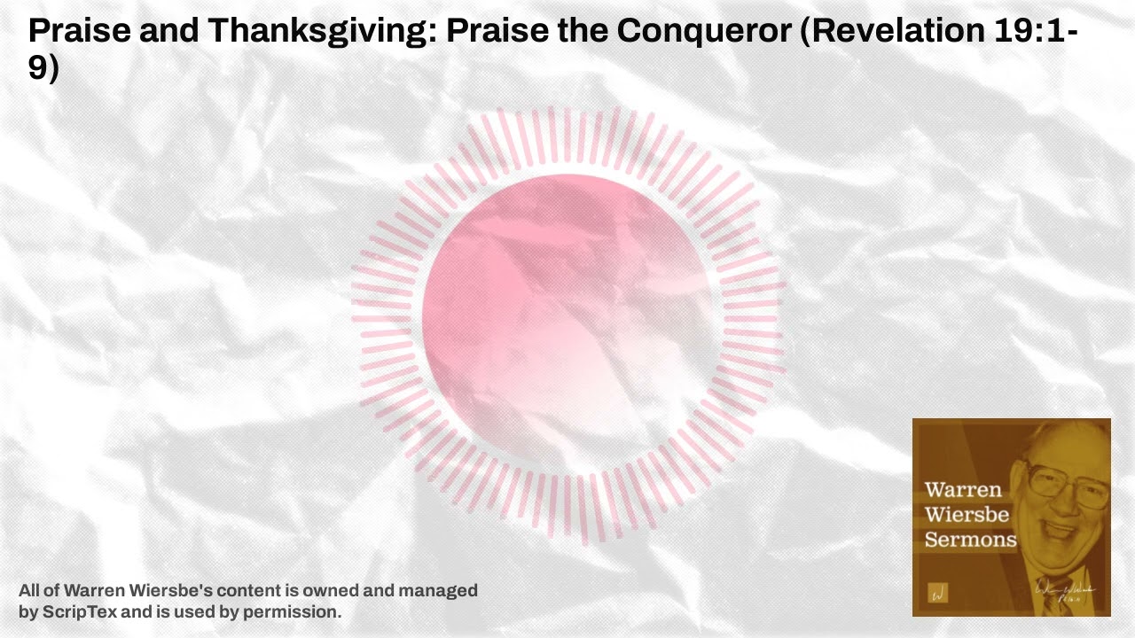 Praise and Thanksgiving: Praise the Conqueror (Revelation 19:1-9) | Warren Wiersbe Sermons