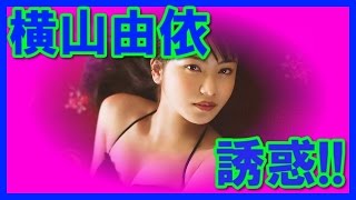 【天使の誘惑】AKB48横山由依最新水着セクシー画像集！