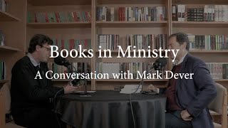 Books in Ministry: The Full Mark Dever Interview