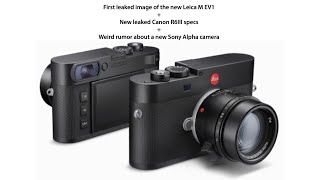 🔥 First Leica M EV1 Leak! | Canon R6 III Specs Revealed | Strange New Sony Alpha Rumor!