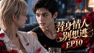 【BL】《替身情人别想逃》EP10❤️：穷小子好不容易和霸总复合，本以为终于能和爱人长相厮守，谁料爱人竟瞒着自己答应父亲的婚事！面对豪门的重重压力，他终于不愿再退让！#耽美#BL#虐恋#双男主