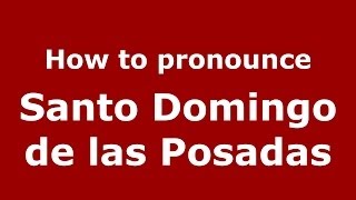 How to pronounce Santo Domingo De Las Posadas