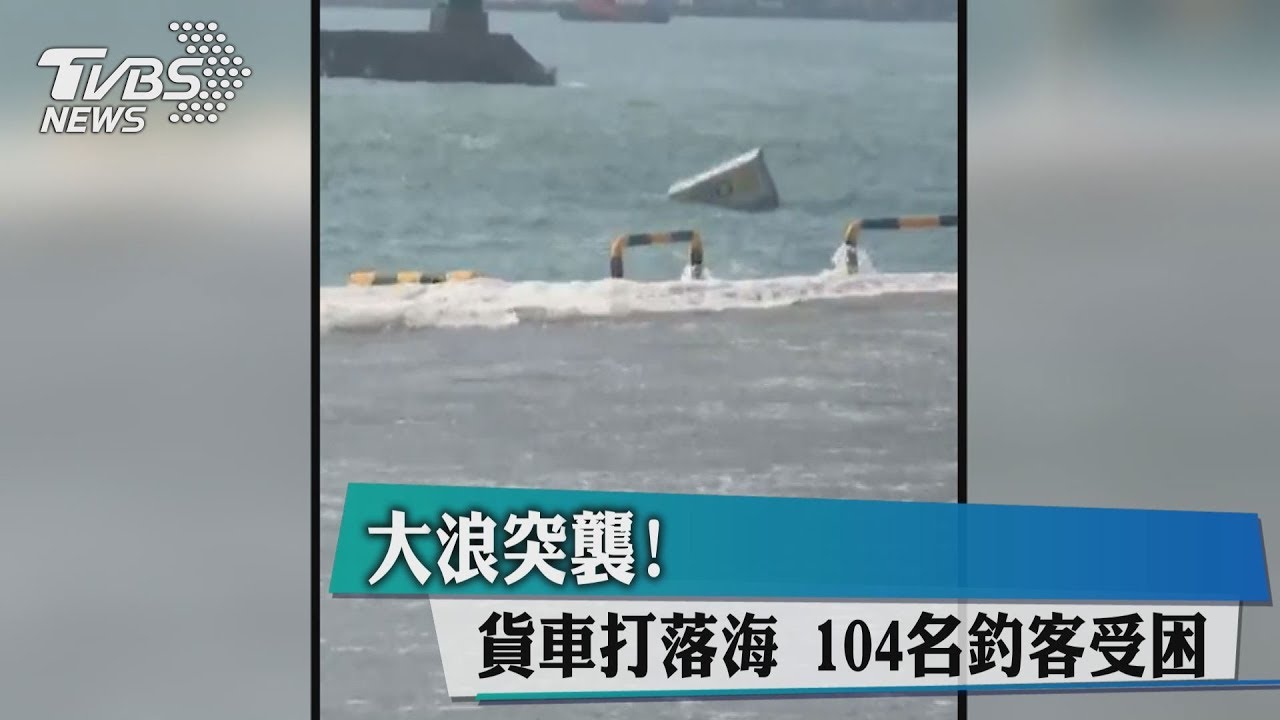 大浪突襲！貨車打落海　104名釣客受困