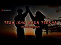TERA ISHQ BADA TEEKHA SLOWED REVERB JAVED ALI SHREYA GHOSHAL SAJID WAJID XPERT MELODY