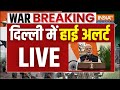 India Pakistan War Big Updates LIve Delhi में हाई अलर्ट पर बड़ी �