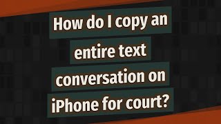 How do I copy an entire text conversation on iPhone for court?