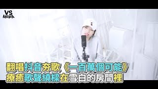 翻唱抖音夯歌《一百萬個可能》 療癒歌聲繞樑在雪白的房間裡《VS MEDIA》