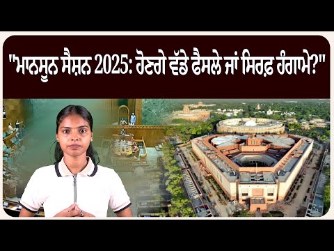 "ਮਾਨਸੂਨ ਸੈਸ਼ਨ 2025: ਹੋਣਗੇ ਵੱਡੇ ਫੈਸਲੇ ਜਾਂ ਸਿਰਫ਼ ਹੰਗਾਮੇ?"