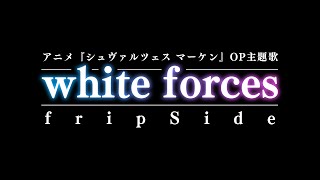 white forces／fripSide（アニメ『シュヴァルツェス マーケン』OP主題歌）※フリップサイド／ホワイトフォーシズ
