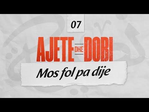 07. Mos fol pa dije - Ajete dhe dobi