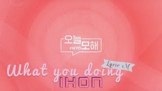 [Lyric M] iKON - WHAT YOU DOING(#WYD), 아이콘 - 오늘 모해(#WYD)