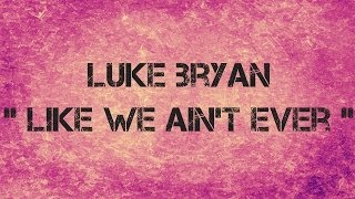 Luke Bryan  -  LIKE WE AIN&#39;T EVER  -  Lyrics
