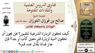 كيف تكون الزيارة الشرعية للقبور؟ هل يجوز زيارة قبر معين لقريب مثلاً؟ وماذا يُقال عنده؟ للشيخ الفوزان image