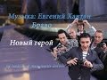 Новый герой [музыка: Евгений Хавтан; группа Браво] 