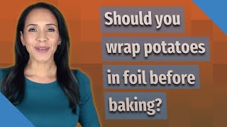 Should you wrap potatoes in foil before baking?