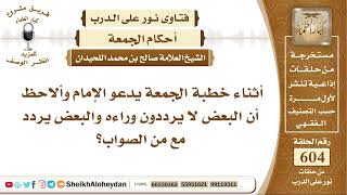 7453 - أثناء خطبة الجمعة يدعو الإمام وألاحظ أن البعض لا يرددون وراءه والبعض يردد مع من الصواب؟ image