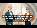 179 - Divorced 3 times, wanting to reconcile with my ex-husband, possible?