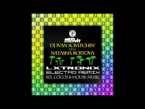 DJ Ivan Scratchin feat Natasha Rostova - Sex, Cocos & House Music (LX-Tronix Electro Remix)