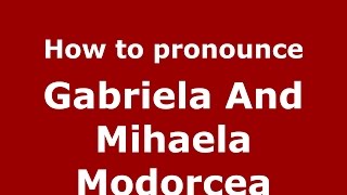 How to pronounce Gabriela And Mihaela Modorcea