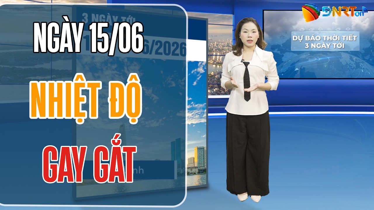 Dự báo thời tiết 15-17/06 | Trung Bộ tiếp tục phân hóa nhiệt độ gay gắt