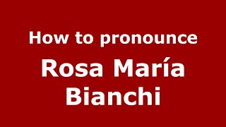 How to pronounce Rosa María Bianchi