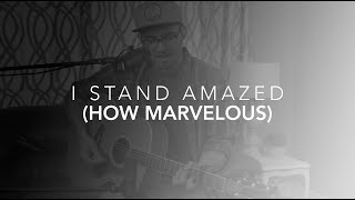 I Stand Amazed (How Marvelous)
