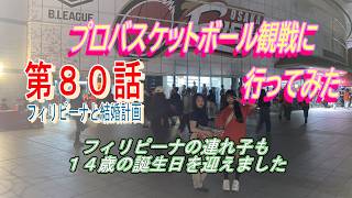 第80話【フィリピーナとの結婚計画、そしてフィリピン移住計画】フィリピーナの連れ子も14歳になりました、そしてプロバスケ観戦に行って来ました。