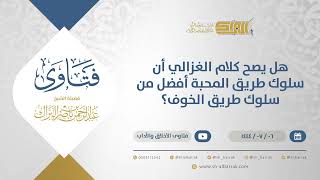 هل يصح كلام الغزالي أن سلوك طريق المحبة أفضل من سلوك طريق الخوف؟  - الشيخ عبدالرحمن البراك (11724) image