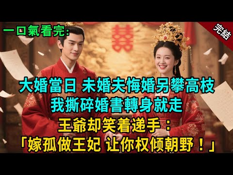 完結古言爽文：大婚當日，未婚夫悔婚另攀高枝，我撕碎婚書轉身就走，王爺却笑着递手：“嫁孤做王妃！让他們見識真正的权倾朝野！”#小説 #原創 #有聲小說 #古風 #爽文 #大女主 #逆襲 #打臉 #聽書