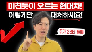 미친 듯이 오르는 현대차... 이렇게 대처하세요!