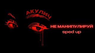 АКУЛИЧ - Не манипулируй (speed up, sped up)