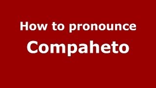 How to pronounce Compaheto