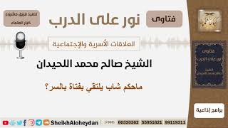 صورة ماحكم شاب يلتقي بفتاة بالسر؟ الشيخ اللحيدان - مشروع كبار العلماء