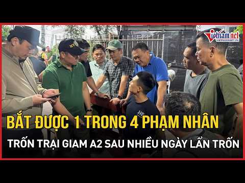 NÓNG: Đã bắt được 1 trong 4 phạm nhân trốn Trại giam A2 sau nhiều ngày lẩn trốn | Báo VietNamNet