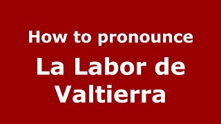 How to pronounce La Labor De Valtierra