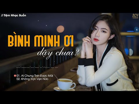 Bình minh ơi dậy chưa? cafe sáng với tôi được không..Ai Chung Tình Được Mãi| Nhạc Buồn Hay Nhất 2022