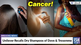 Unilever Recalls Dry Shampoos of Dove & Tresemme