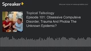 Episode 101: Obsessive Compulsive Disorder, Trauma And Phobia The Unknown Epidemic? (part 1 of 3)