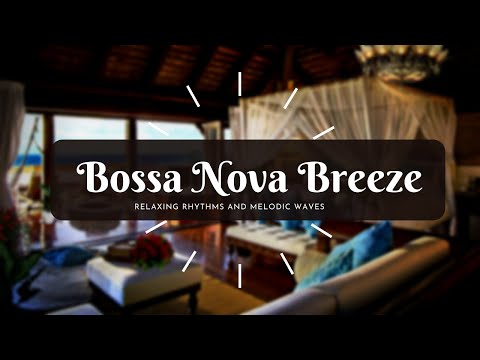 Bossa Nova Breeze: Relaxing Rhythms and Melodic Waves | chill vibes
