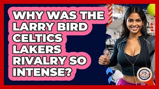 Why Was The Larry Bird Celtics Lakers Rivalry So Intense? - Epic Sports Tales