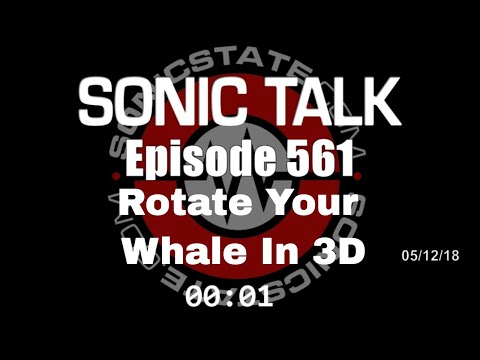 Sonic TALK 561 - Rotate Your Whale In 3D