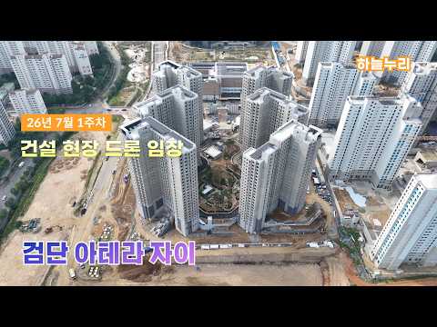 검단 아테라 자이 - 건설현장 드론임장 (26년 7월 1주차)