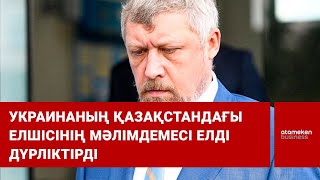 Украинаның Қазақстандағы елшісінің мәлімдемесі елді дүрліктірді