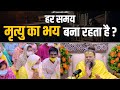 हर समय मृत्यु का भय बना रहता है Shri Hit Premanand G