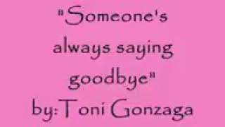 Someone&#39;s always saying goodbye/toni gonzaga/lyrics