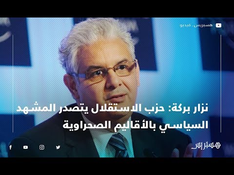 نزار بركة حزب الاستقلال يتصدر المشهد السياسي بالأقاليم الصحراوية