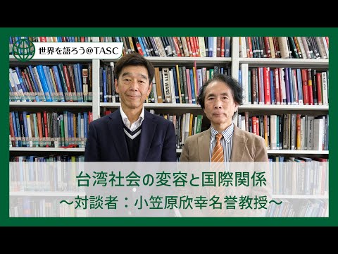 [東京外国語大学］世界を語ろう＠TASC シリーズ第2回 ：台湾社会の変容と国際関係 〜対談者：小笠原欣幸名誉教授