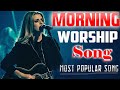 Morning Worship Song 2021 10 Hours Non Stop Worship Songs Best Worship Songs Of All Time