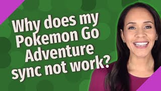 Why does my Pokemon Go Adventure sync not work?