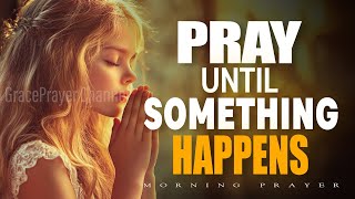 Pray Until Your Situation Changes | Powerful Prayer to Start Your Day | Morning Prayer